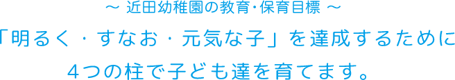 近田幼稚園の教育・保育目標｜「明るく・すなお・元気な子」を達成するために4つの柱で子ども達を育てます。